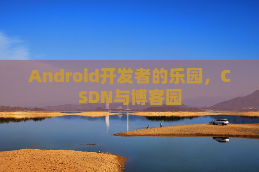 Android开发者的乐园，CSDN与博客园