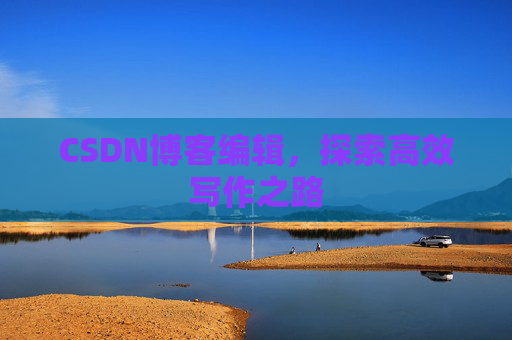 CSDN博客编辑，探索高效写作之路